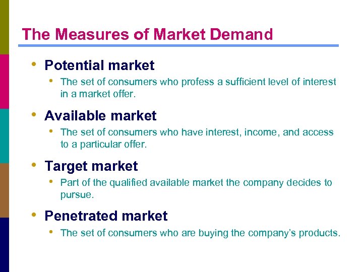 The Measures of Market Demand • Potential market • The set of consumers who