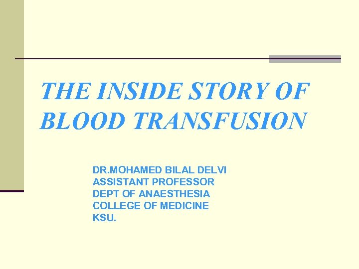THE INSIDE STORY OF BLOOD TRANSFUSION DR. MOHAMED BILAL DELVI ASSISTANT PROFESSOR DEPT OF