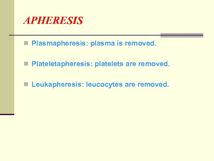 APHERESIS n Plasmapheresis: plasma is removed. n Plateletapheresis: platelets are removed. n Leukapheresis: leucocytes