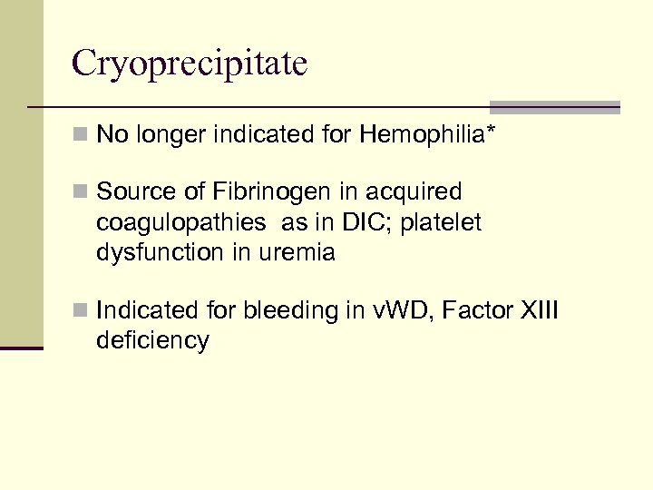 Cryoprecipitate n No longer indicated for Hemophilia* n Source of Fibrinogen in acquired coagulopathies