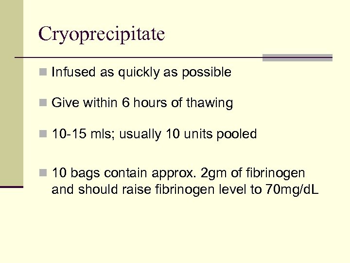 Cryoprecipitate n Infused as quickly as possible n Give within 6 hours of thawing
