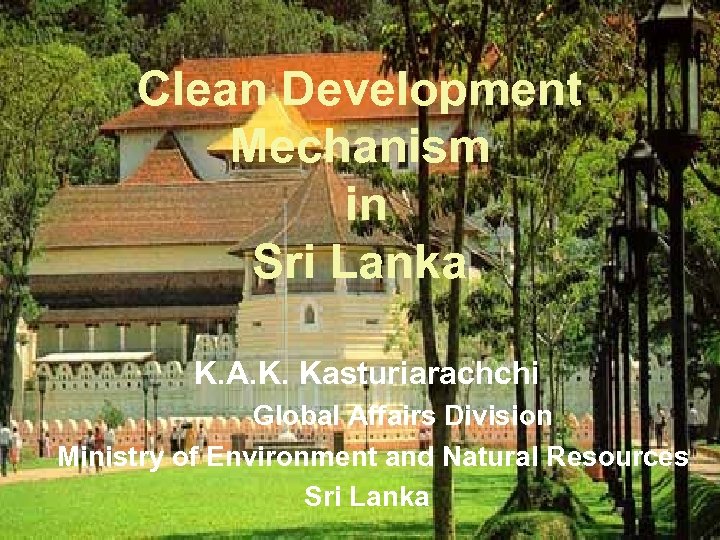 Clean Development Mechanism in Sri Lanka K. A. K. Kasturiarachchi Global Affairs Division Ministry