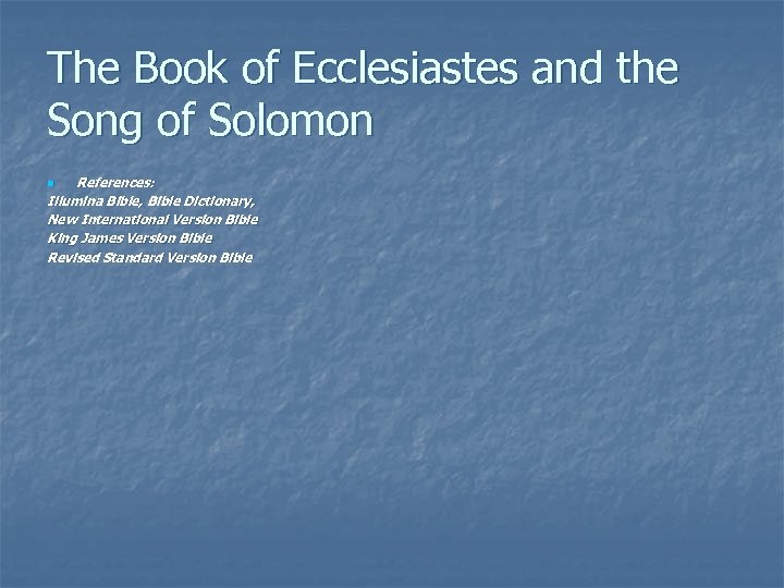 The Book of Ecclesiastes and the Song of Solomon References: Illumina Bible, Bible Dictionary,