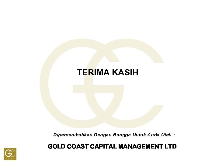 TERIMA KASIH Dipersembahkan Dengan Bangga Untuk Anda Oleh : GOLD COAST CAPITAL MANAGEMENT LTD