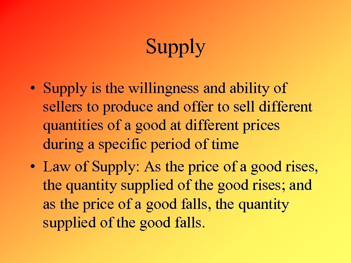 Supply • Supply is the willingness and ability of sellers to produce and offer