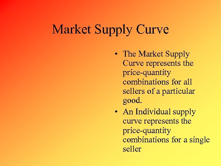 Market Supply Curve • The Market Supply Curve represents the price-quantity combinations for all