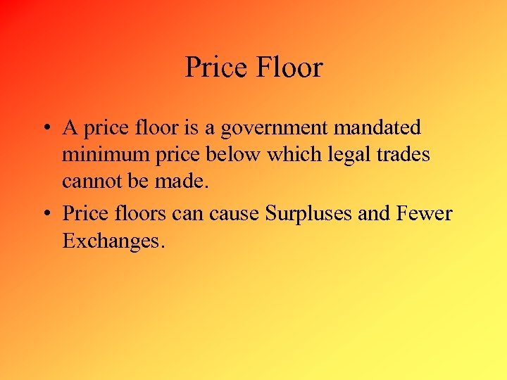 Price Floor • A price floor is a government mandated minimum price below which