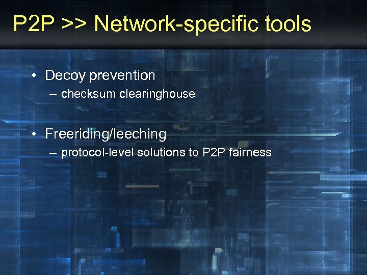 P 2 P >> Network-specific tools • Decoy prevention – checksum clearinghouse • Freeriding/leeching