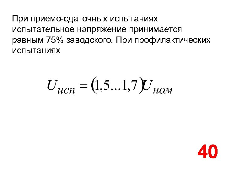 При приемо-сдаточных испытаниях испытательное напряжение принимается равным 75% заводского. При профилактических испытаниях 40 