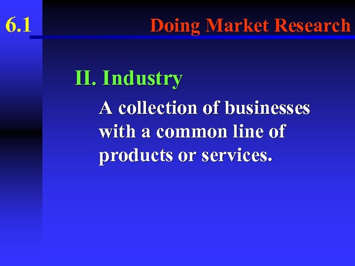 6. 1 Doing Market Research II. Industry A collection of businesses with a common