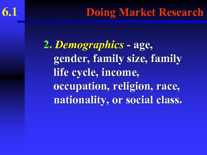 6. 1 Doing Market Research 2. Demographics - age, gender, family size, family life