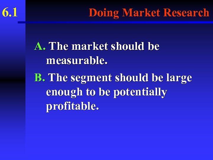 6. 1 Doing Market Research A. The market should be measurable. B. The segment