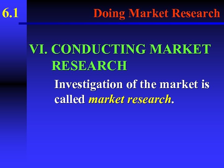 6. 1 Doing Market Research VI. CONDUCTING MARKET RESEARCH Investigation of the market is