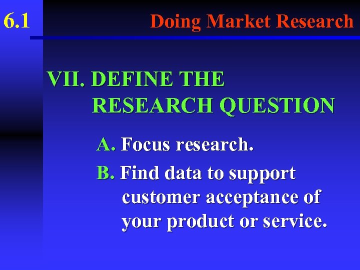 6. 1 Doing Market Research VII. DEFINE THE RESEARCH QUESTION A. Focus research. B.