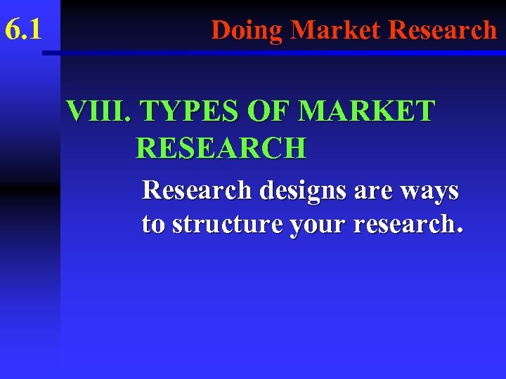 6. 1 Doing Market Research VIII. TYPES OF MARKET RESEARCH Research designs are ways