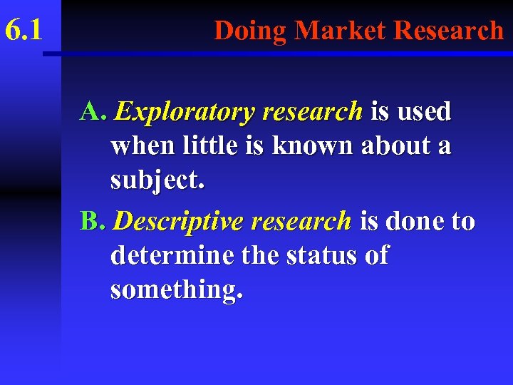 6. 1 Doing Market Research A. Exploratory research is used when little is known
