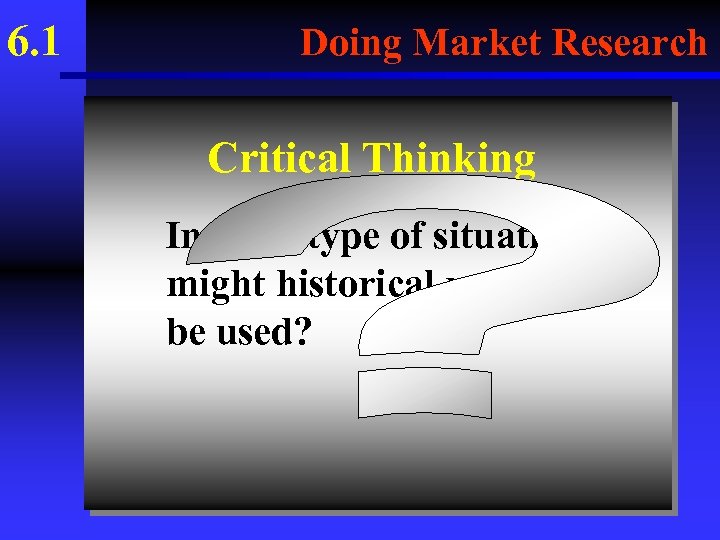 6. 1 Doing Market Research Critical Thinking In what type of situations might historical
