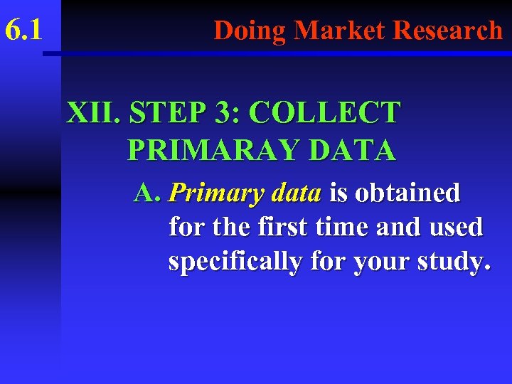 6. 1 Doing Market Research XII. STEP 3: COLLECT PRIMARAY DATA A. Primary data