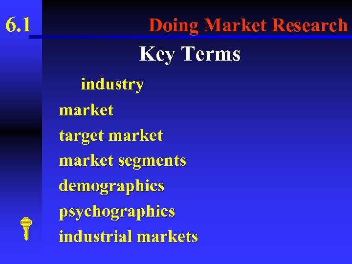 6. 1 Doing Market Research Key Terms industry market target market segments demographics psychographics