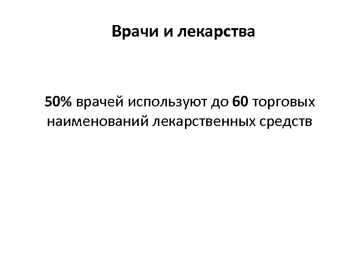 Врачи и лекарства 50% врачей используют до 60 торговых наименований лекарственных средств 