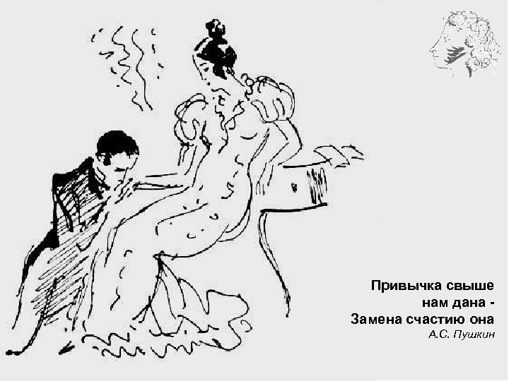 Привычка свыше нам дана Замена счастию она А. С. Пушкин 
