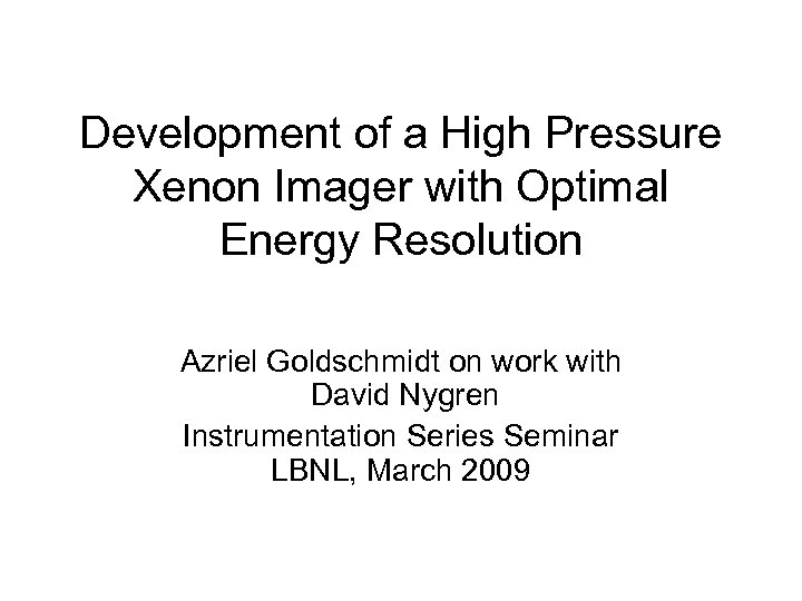 Development of a High Pressure Xenon Imager with Optimal Energy Resolution Azriel Goldschmidt on