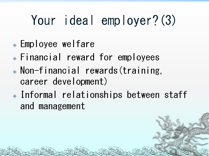 Your ideal employer? (3) Employee welfare Financial reward for employees Non-financial rewards(training, career development)