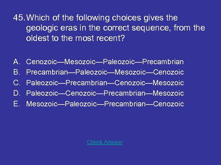 45. Which of the following choices gives the geologic eras in the correct sequence,