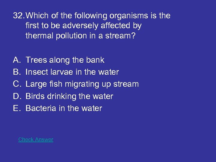 32. Which of the following organisms is the first to be adversely affected by