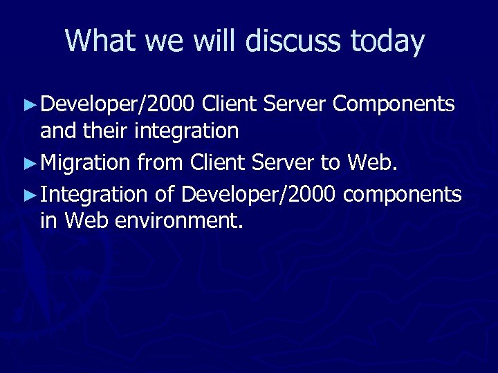 What we will discuss today ► Developer/2000 Client Server Components and their integration ►