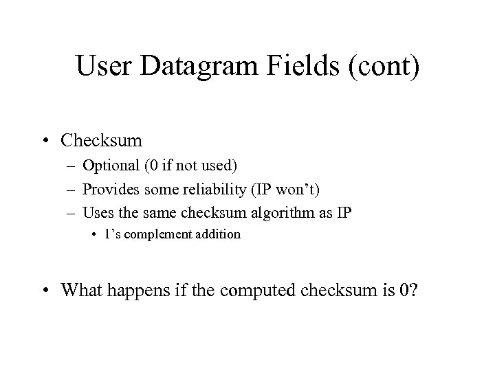 User Datagram Fields (cont) • Checksum – Optional (0 if not used) – Provides
