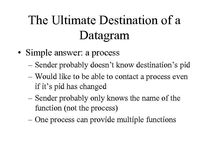 The Ultimate Destination of a Datagram • Simple answer: a process – Sender probably