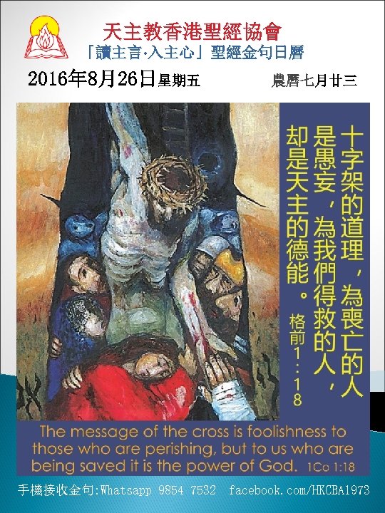 天主教香港聖經協會 「讀主言‧ 入主心」聖經金句日曆 2016年 8月26日星期五 農曆七月廿三 、 手機接收金句: Whatsapp 9854 7532 facebook. com/HKCBA 1973