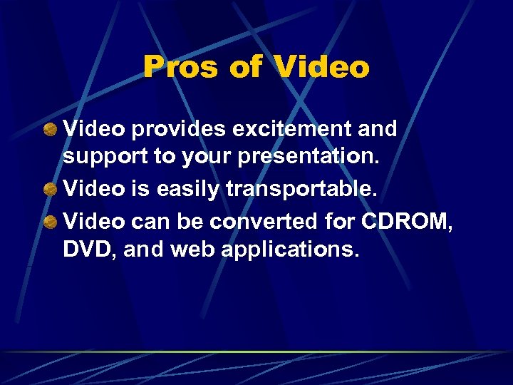 Pros of Video provides excitement and support to your presentation. Video is easily transportable.