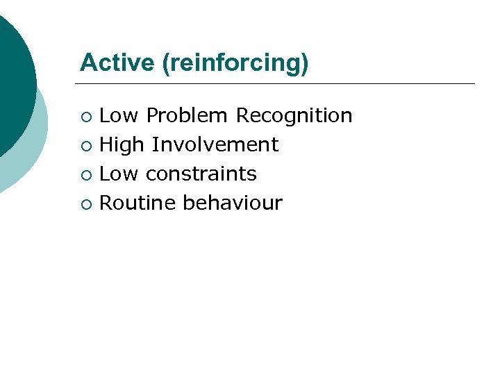 Active (reinforcing) Low Problem Recognition ¡ High Involvement ¡ Low constraints ¡ Routine behaviour
