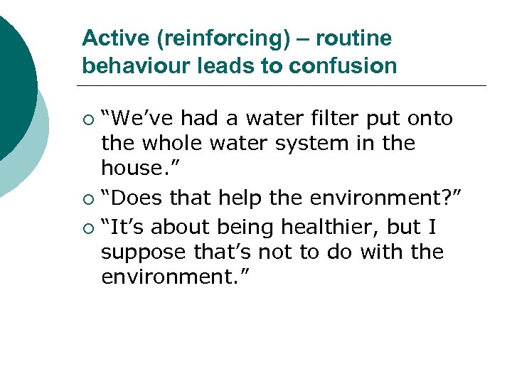 Active (reinforcing) – routine behaviour leads to confusion “We’ve had a water filter put