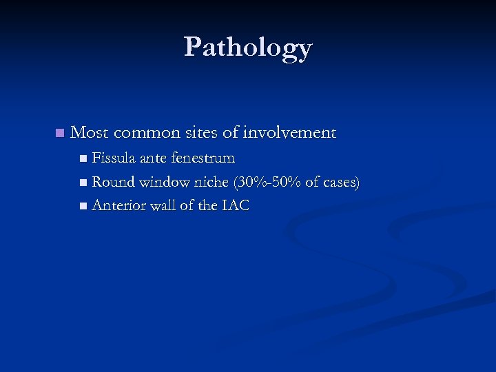 Pathology n Most common sites of involvement n Fissula ante fenestrum n Round window