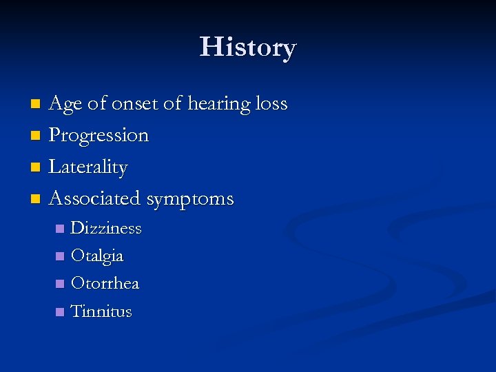 History Age of onset of hearing loss n Progression n Laterality n Associated symptoms