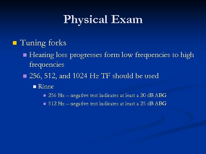 Physical Exam n Tuning forks Hearing loss progresses form low frequencies to high frequencies
