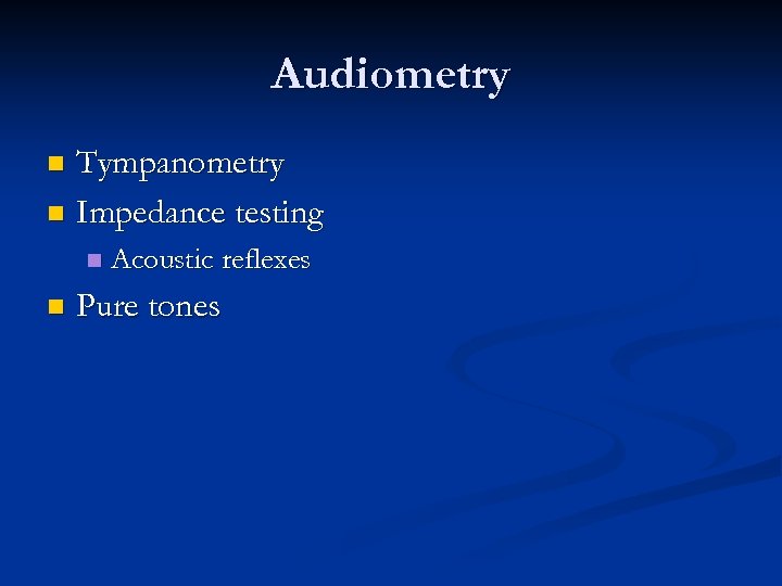 Audiometry Tympanometry n Impedance testing n n n Acoustic reflexes Pure tones 
