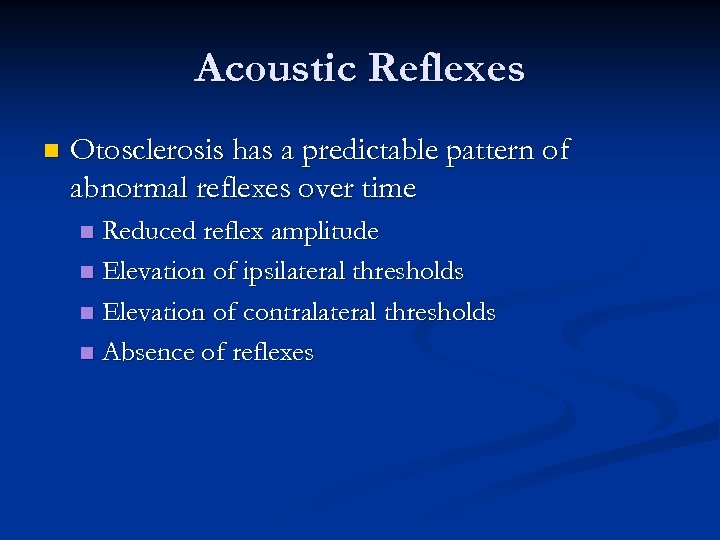 Acoustic Reflexes n Otosclerosis has a predictable pattern of abnormal reflexes over time Reduced