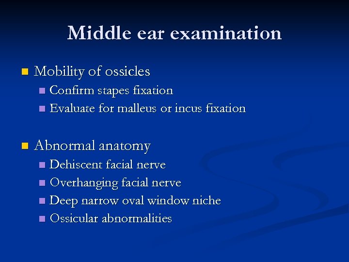 Middle ear examination n Mobility of ossicles Confirm stapes fixation n Evaluate for malleus