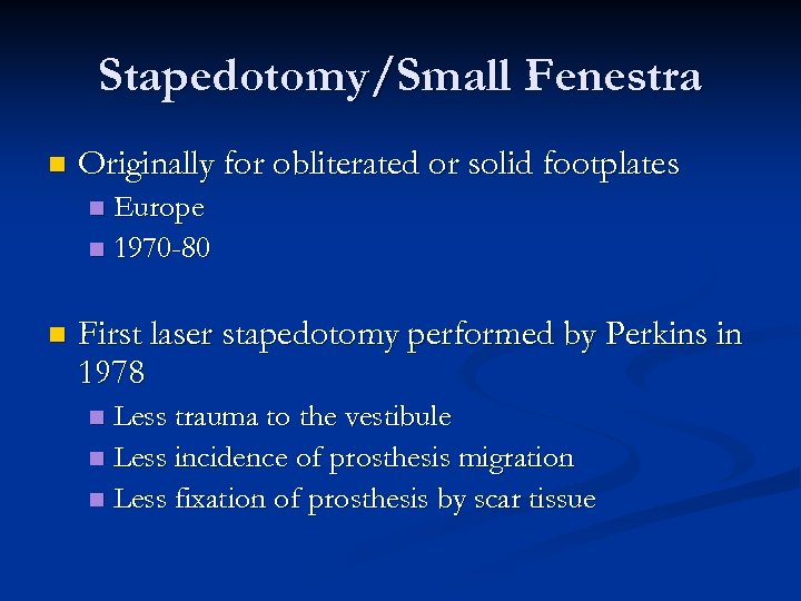 Stapedotomy/Small Fenestra n Originally for obliterated or solid footplates Europe n 1970 -80 n