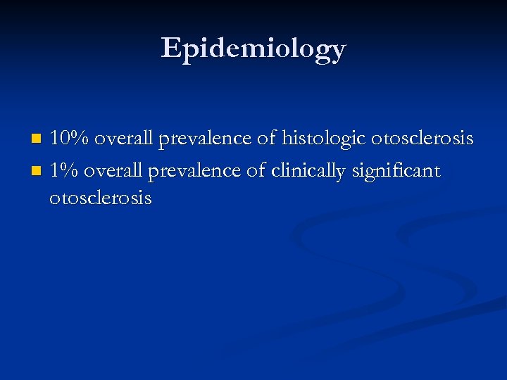 Epidemiology 10% overall prevalence of histologic otosclerosis n 1% overall prevalence of clinically significant