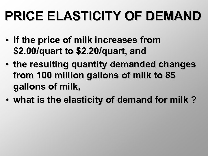 PRICE ELASTICITY OF DEMAND • If the price of milk increases from $2. 00/quart