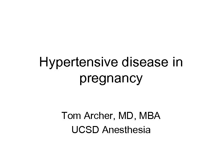 Hypertensive disease in pregnancy Tom Archer, MD, MBA UCSD Anesthesia 