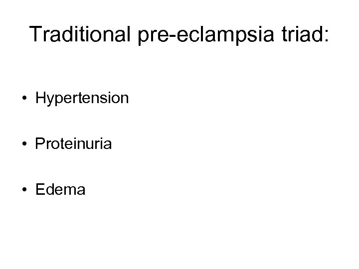 Traditional pre-eclampsia triad: • Hypertension • Proteinuria • Edema 