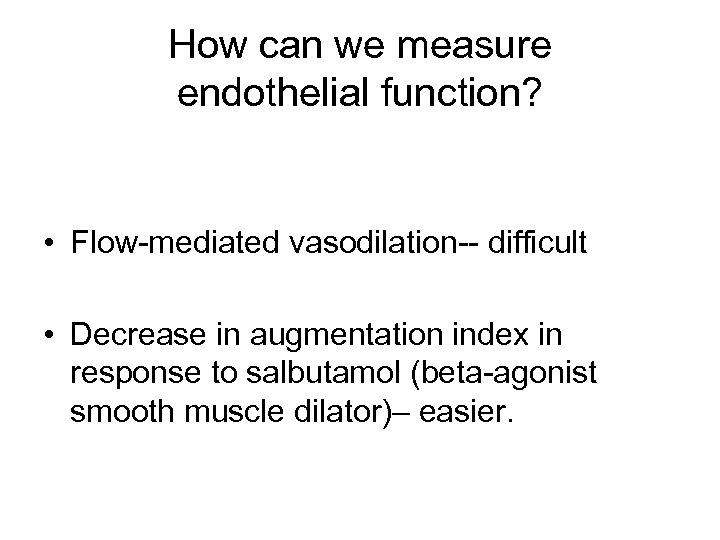 How can we measure endothelial function? • Flow-mediated vasodilation-- difficult • Decrease in augmentation