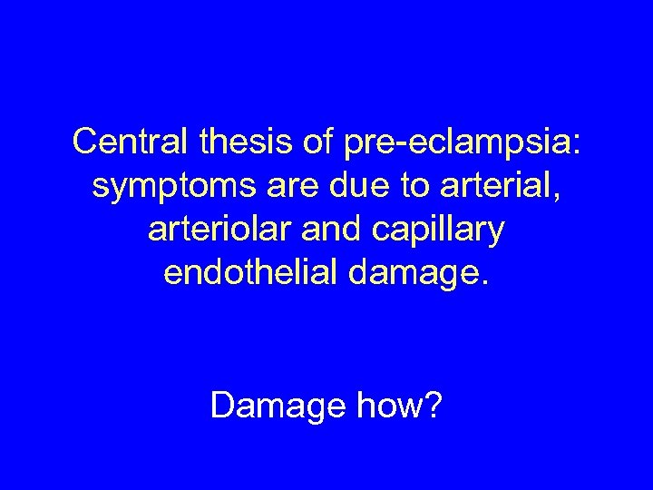 Central thesis of pre-eclampsia: symptoms are due to arterial, arteriolar and capillary endothelial damage.