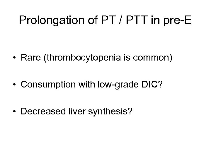 Prolongation of PT / PTT in pre-E • Rare (thrombocytopenia is common) • Consumption